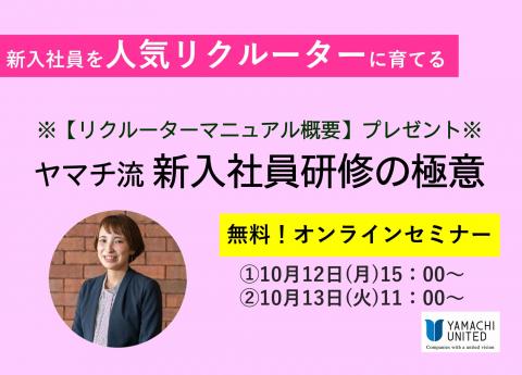 【無料オンラインセミナー】
~新入社員を人気リクルーターに育てる~
ヤマチ流 新入社員研修の極意