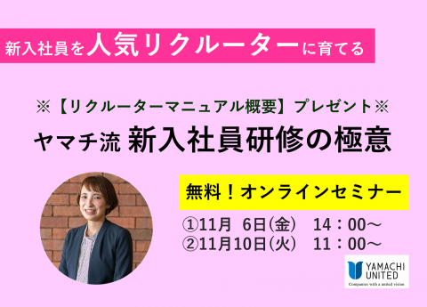 【無料オンラインセミナー】
~新入社員を人気リクルーターに育てる~
ヤマチ流 新入社員研修の極意