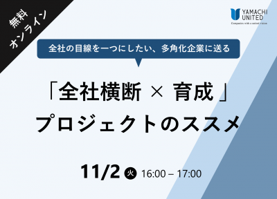 ～全社の目線を一つにしたい、多角化企業におくる～
「全社横断×育成」プロジェクトのススメ
