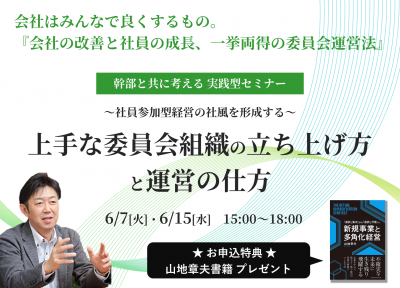 幹部と共に考える実践型セミナー 
～社員参加型経営の社風を形成する～
上手な"委員会組織"の立ち上げ方と運営の仕方