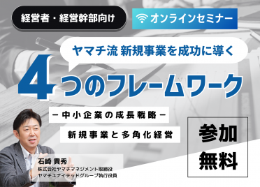 【無料セミナー】
ヤマチ流「新規事業を成功に導く4つのフレームワーク」