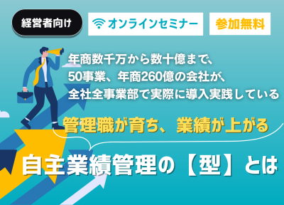 【無料セミナー】
管理職が育ち、業績が上がる「自主業績管理の【型】とは」