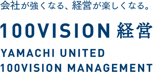 会社が強くなる、経営が楽しくなる。100vision経営／yamachi united 100vision management