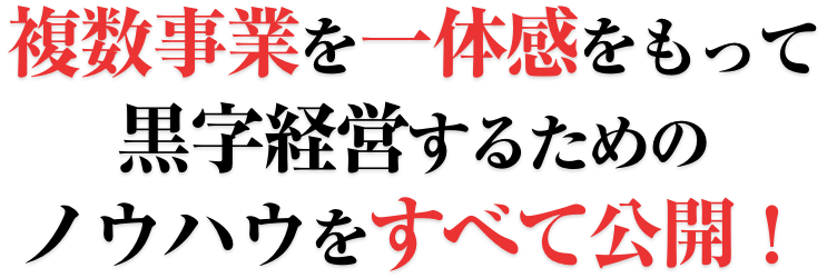 複数事業を一体感をもって黒字経営するためのノウハウをすべて公開!