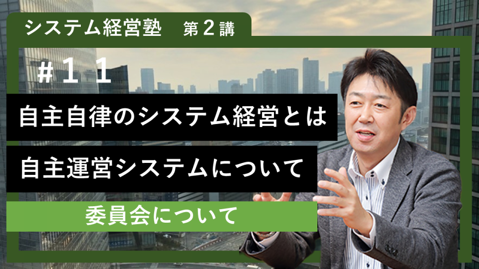 【システム経営塾】#11「自主自律のシステム経営とは　自主運営システム（委員会）について」