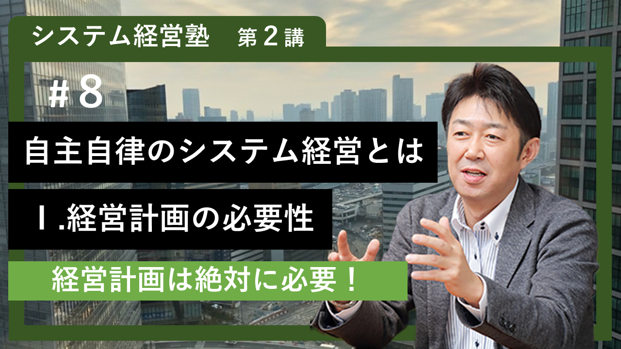 【システム経営塾】#8「自主自律のシステム経営とは　Ⅰ 経営計画の必要性」